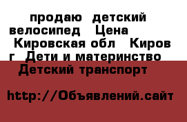 продаю  детский  велосипед › Цена ­ 2 000 - Кировская обл., Киров г. Дети и материнство » Детский транспорт   